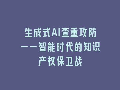 生成式AI查重攻防——智能时代的知识产权保卫战