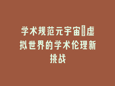 学术规范元宇宙：虚拟世界的学术伦理新挑战