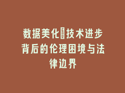 数据美化：技术进步背后的伦理困境与法律边界