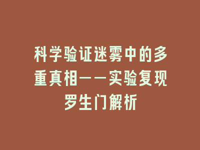 科学验证迷雾中的多重真相——实验复现罗生门解析