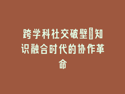 跨学科社交破壁_知识融合时代的协作革命