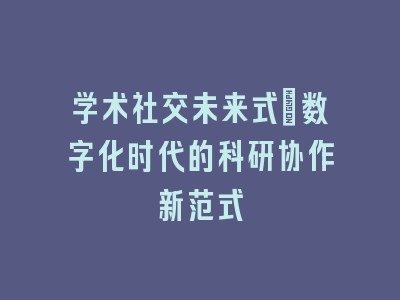 学术社交未来式：数字化时代的科研协作新范式