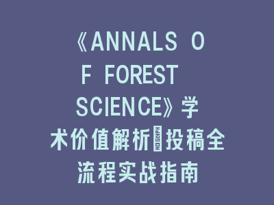 《ANNALS OF FOREST SCIENCE》学术价值解析｜投稿全流程实战指南