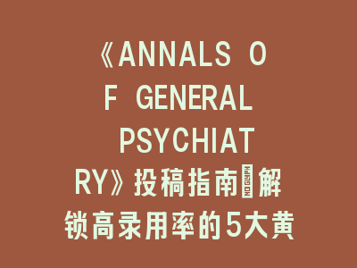 《ANNALS OF GENERAL PSYCHIATRY》投稿指南｜解锁高录用率的5大黄金法则