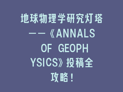 地球物理学研究灯塔——《ANNALS OF GEOPHYSICS》投稿全攻略！