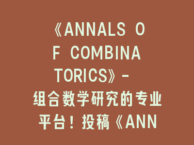 《ANNALS OF COMBINATORICS》- 组合数学研究的专业平台！投稿《ANNALS OF COMBINATORICS》的关键技巧