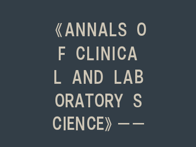 《ANNALS OF CLINICAL AND LABORATORY SCIENCE》临床检验研究，高效SCI投稿攻略