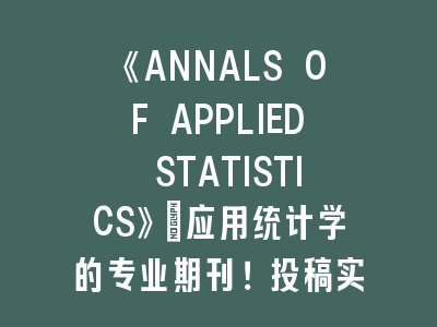 《ANNALS OF APPLIED STATISTICS》应用统计学SCI期刊投稿实战指南