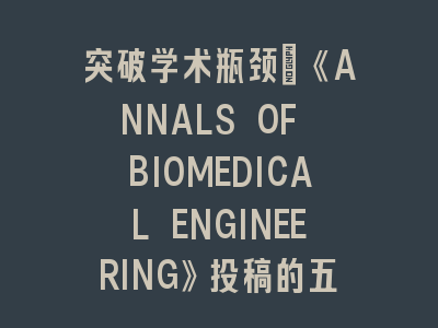 《ANNALS OF BIOMEDICAL ENGINEERING》SCI投稿五大核心策略