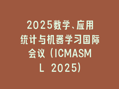 2025数学、应用统计与机器学习国际会议（ICMASML 2025）