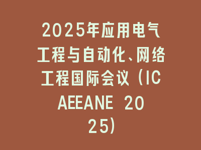 2025年应用电气工程与自动化、网络工程国际会议（ICAEEANE 2025）
