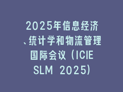 2025年信息经济、统计学和物流管理国际会议（ICIESLM 2025）