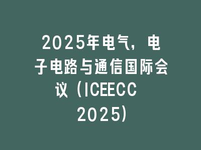 2025年电气，电子电路与通信国际会议（ICEECC 2025）