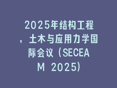 2025年结构工程，土木与应用力学国际会议（SECEAM 2025）