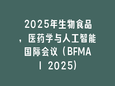 2025年生物食品，医药学与人工智能国际会议（BFMAI 2025）