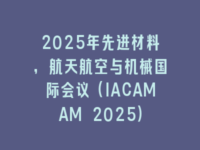 2025年先进材料，航天航空与机械国际会议（IACAMAM 2025）