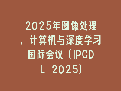 2025年图像处理，计算机与深度学习国际会议（IPCDL 2025）