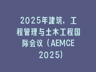 2025年建筑，工程管理与土木工程国际会议（AEMCE 2025）