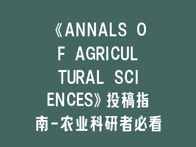《ANNALS OF AGRICULTURAL SCIENCES》投稿指南-农业科研者必看的发表秘籍！