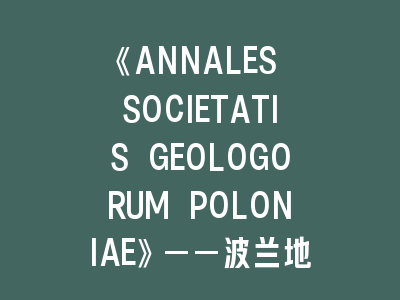 《ANNALES SOCIETATIS GEOLOGORUM POLONIAE》——波兰地质学研究的黄金标准！投稿秘籍大公开