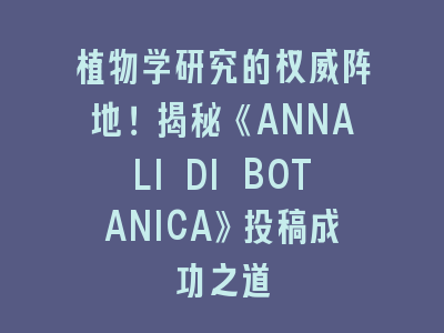 植物学研究《ANNALI DI BOTANICA》SCI期刊投稿成功之道