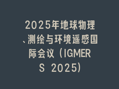 2025年地球物理、测绘与环境遥感国际会议（IGMERS 2025）