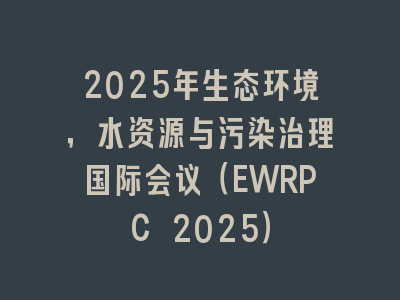 2025年生态环境，水资源与污染治理国际会议（EWRPC 2025）
