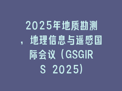 2025年地质勘测，地理信息与遥感国际会议（GSGIRS 2025）