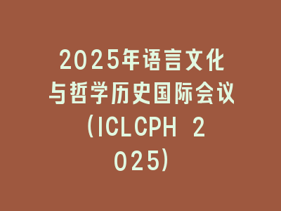 2025年语言文化与哲学历史国际会议（ICLCPH 2025）