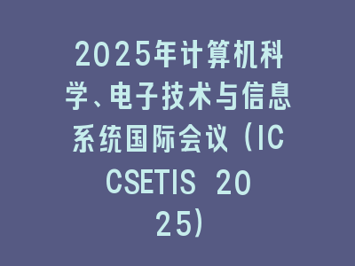 2025年计算机科学、电子技术与信息系统国际会议（ICCSETIS 2025）