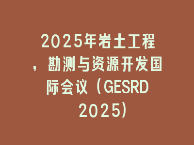 2025年岩土工程，勘测与资源开发国际会议（GESRD 2025）