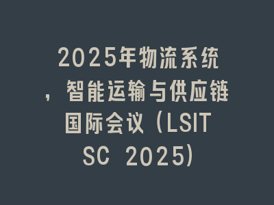 2025年物流系统，智能运输与供应链国际会议（LSITSC 2025）