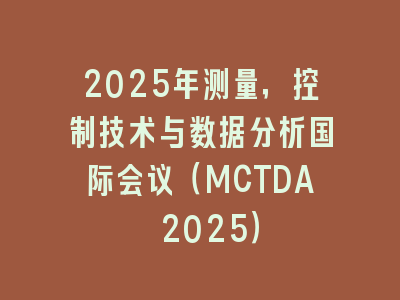 2025年测量，控制技术与数据分析国际会议（MCTDA 2025）