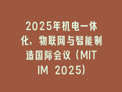 2025年机电一体化，物联网与智能制造国际会议（MITIM 2025）