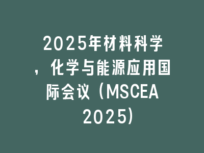 2025年材料科学，化学与能源应用国际会议（MSCEA 2025）