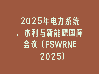 2025年电力系统，水利与新能源国际会议（PSWRNE 2025）