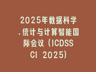 2025年数据科学、统计与计算智能国际会议（ICDSSCI 2025）