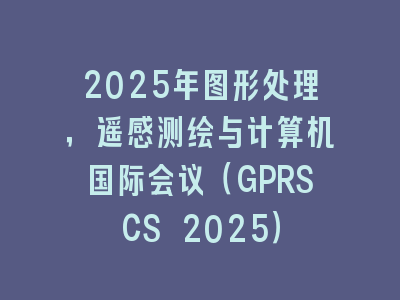 2025年图形处理，遥感测绘与计算机国际会议（GPRSCS 2025）