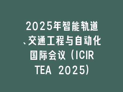 2025年智能轨道、交通工程与自动化国际会议（ICIRTEA 2025）