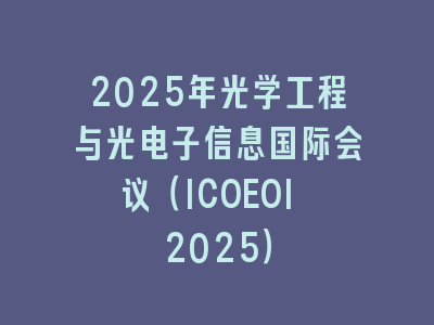 2025年光学工程与光电子信息国际会议（ICOEOI 2025）