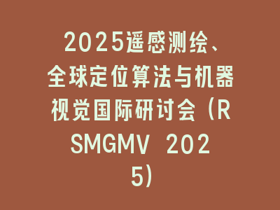 2025遥感测绘、全球定位算法与机器视觉国际研讨会（RSMGMV 2025）