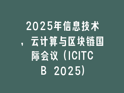 2025年信息技术，云计算与区块链国际会议（ICITCB 2025）