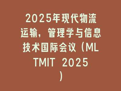2025年现代物流运输，管理学与信息技术国际会议（MLTMIT 2025）