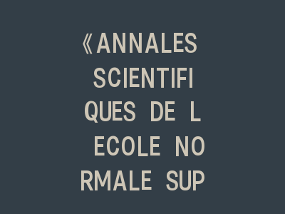 《ANNALES SCIENTIFIQUES DE L ECOLE NORMALE SUPERIEURE》：法国高等师范学院的学术骄傲！《ANNALES SCIENTIFIQUES DE L ECOLE NORMALE SUPERIEURE》投稿指南