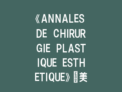 《ANNALES DE CHIRURGIE PLASTIQUE ESTHETIQUE》投稿攻略