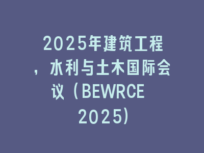 2025年建筑工程，水利与土木国际会议（BEWRCE 2025）