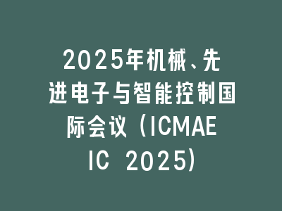 2025年机械、先进电子与智能控制国际会议（ICMAEIC 2025）