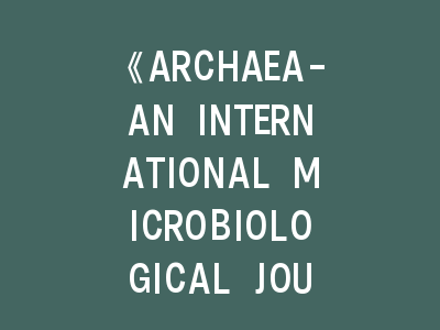 《ARCHAEA-AN INTERNATIONAL MICROBIOLOGICAL JOURNAL》投稿攻略：如何打开古微生物学的学术大门？