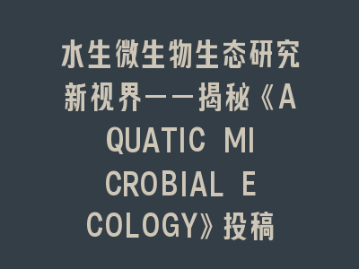 水生微生物生态研究新视界——揭秘《AQUATIC MICROBIAL ECOLOGY》投稿要领