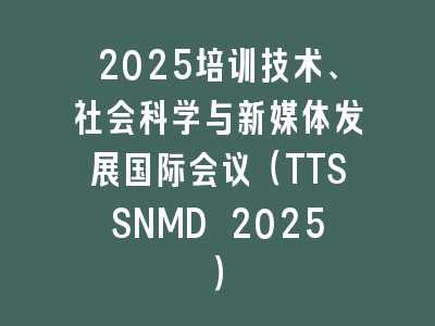 2025培训技术、社会科学与新媒体发展国际会议（TTSSNMD 2025）